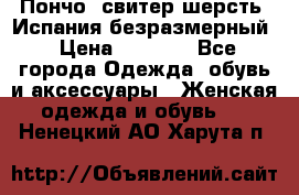 Пончо- свитер шерсть. Испания безразмерный › Цена ­ 3 000 - Все города Одежда, обувь и аксессуары » Женская одежда и обувь   . Ненецкий АО,Харута п.